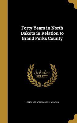 Download Forty Years in North Dakota in Relation to Grand Forks County - Henry Vernon Arnold | PDF