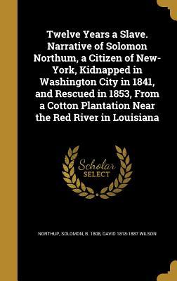 Download Twelve Years a Slave. Narrative of Solomon Northum, a Citizen of New-York, Kidnapped in Washington City in 1841, and Rescued in 1853, from a Cotton Plantation Near the Red River in Louisiana - David Wilson | PDF