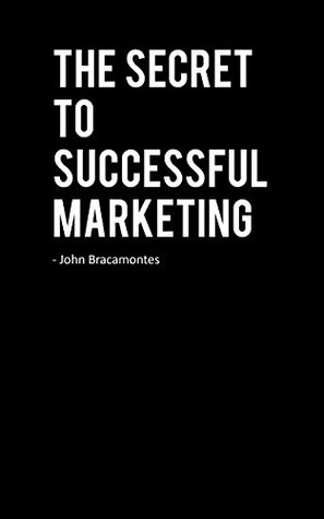 Download The Secret to Successful Marketing: What your professors and managers never told you. - John Bracamontes file in PDF
