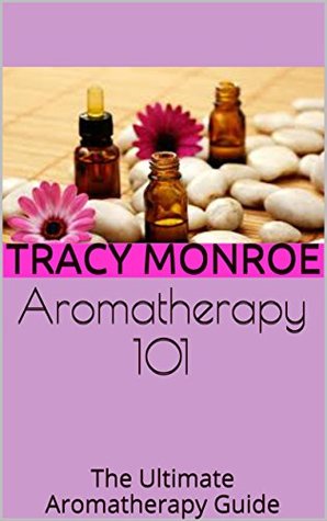 Full Download Aromatherapy 101: The Ultimate Aromatherapy Guide - Tracy Monroe file in ePub