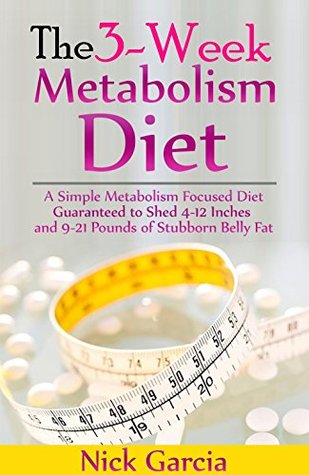 Full Download The 3-Week Metabolism Diet: A Simple Metabolism Focused Diet Guaranteed to Shed 4-12 Inches and 9-21 Pounds of Stubborn Belly Fat - Nick Garcia file in ePub