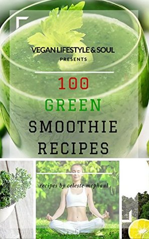Download Vegan Lifestyle and Soul Presents: 100 Green Smoothie Recipes - Celeste McPhaul | ePub