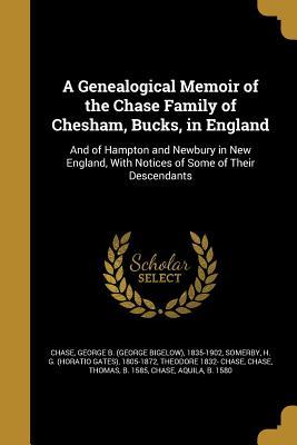 Full Download A Genealogical Memoir of the Chase Family of Chesham, Bucks, in England: And of Hampton and Newbury in New England, with Notices of Some of Their Descendants - George B. Chase | ePub