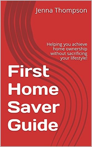 Read Online First Home Saver Guide: Helping you achieve home ownership without sacrificing your lifestyle! - Jenna Thompson file in PDF