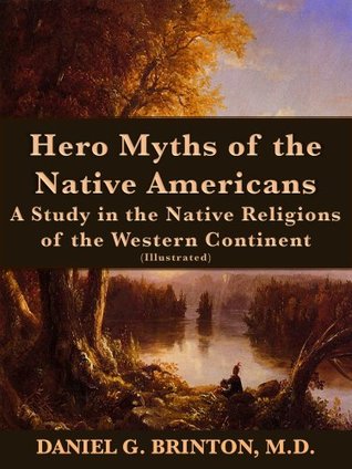 Download Hero Myths of the Native Americans; A Study in the Native Religions of the Western Continent (Illustrated) - Daniel G. Brinton | PDF