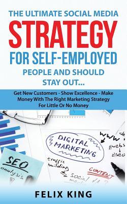 Read The Ultimate Social Media Strategy for Self-Employed People: Get New Customers - Show Excellence - Make Money with the Right Marketing Strategy for Little or No Money - Felix King file in PDF