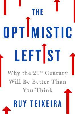 Full Download The Optimistic Leftist: Why the 21st Century Will Be Better Than You Think - Ruy Teixeira | ePub