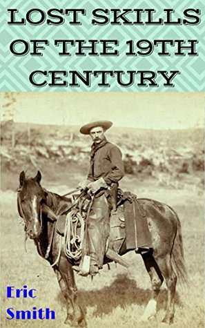 Full Download Lost Skills of the 19th Century: A practical guide to a variety of useful arts no longer widely known or practiced - Eric W. Smith | ePub