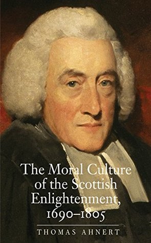 Read Online The Moral Culture of the Scottish Enlightenment: 1690–1805 (The Lewis Walpole Series in Eighteenth-C) - Thomas Ahnert | PDF