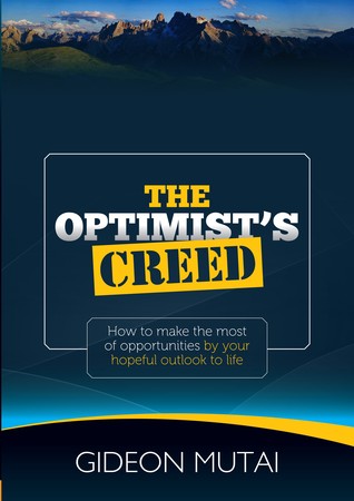 Read The Optimist's Creed: How to Make the Most of Opportunities by Your Hopeful Outlook to Life - Gideon Mutai | PDF