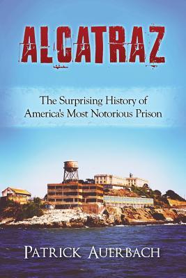 Read Online Alcatraz: The Surprising History of America's Most Notorious Prison - Patrick Auerbach file in PDF