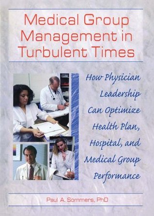 Read Online Medical Group Management in Turbulent Times: How Physician Leadership Can Optimize Health Plan, Hospital, and Medical Group Performance - William Winston file in PDF