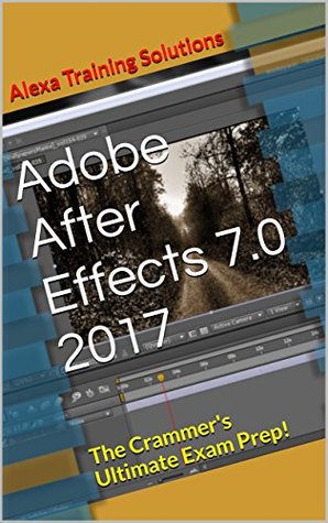 Read Online Adobe After Effects 7.0 Professional 2017: The Crammer's Ultimate Exam Prep! - Alexa Training Solutions file in ePub