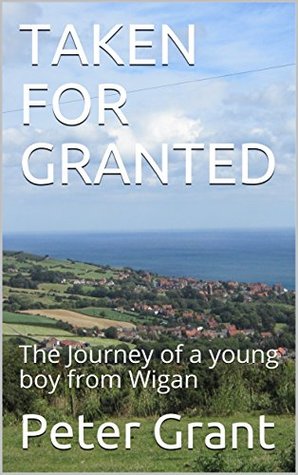 Full Download TAKEN FOR GRANTED: The Journey of a young boy from Wigan - Peter Grant | ePub
