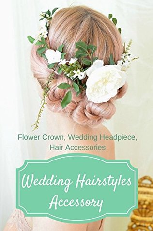 Read Online Wedding Hairstyles Accessory: Flower Crown, Wedding Headpiece, Hair Accessories - Juli Watson file in ePub