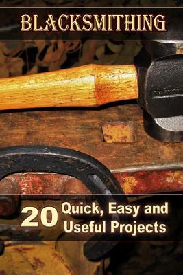 Read Online Blacksmithing: 20 Quick, Easy and Useful Projects: (How to Blacksmithing) - Brian Price | PDF