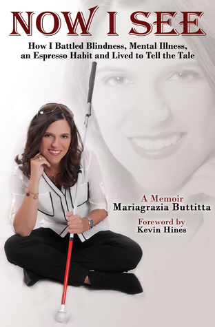 Read Online Now I See: How I Battled Blindness, Mental Illness, an Espresso Habit and Lived to Tell the Tale - Mariagrazia Buttitta | PDF