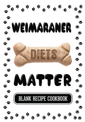 Full Download Weimaraner Diets Matter: Dogs Only Dog Treats, Blank Recipe Cookbook, 7 X 10, 100 Blank Recipe Pages -  | PDF