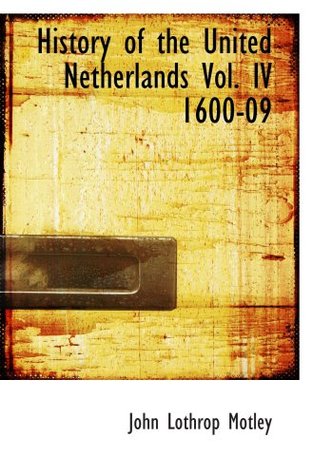 Full Download History of the United Netherlands Vol. IV 1600-09: From the Death of William the Silent to the Twelve - John Lothrop Motley | PDF