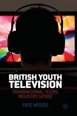Read Online British Youth Television: Transnational Teens, Industry, Genre - Faye Woods | ePub