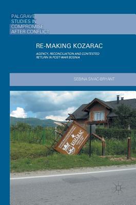 Read Re-Making Kozarac: Agency, Reconciliation and Contested Return in Post-War Bosnia - Sebina Sivac-Bryant file in ePub