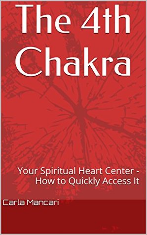 Full Download The 4th Chakra: Your Spiritual Heart Center - How to Quickly Access It - Carla Mancari file in ePub