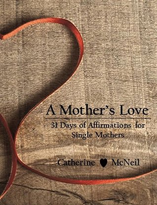 Read A Mother's Love: 31 Days of Affirmations for Single Mothers - Catherine H McNeil | PDF