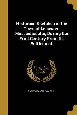 Full Download Historical Sketches of the Town of Leicester, Massachusetts, During the First Century from Its Settlement - Emory Washburn file in PDF