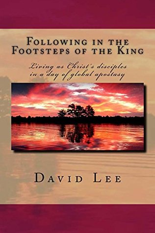 Read Following in the Footsteps of the King: Living as Christ's disciples In a day of global apostasy - David Lee | PDF