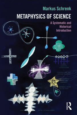 Read Online Metaphysics of Science: A Systematic and Historical Introduction - Markus Schrenk file in ePub