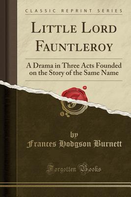 Read Little Lord Fauntleroy: A Drama in Three Acts Founded on the Story of the Same Name - Frances Hodgson Burnett file in PDF