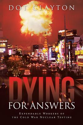 Read Online Dying for Answers: Expendable Workers of the Cold War Nuclear Testing - Dot Clayton | ePub