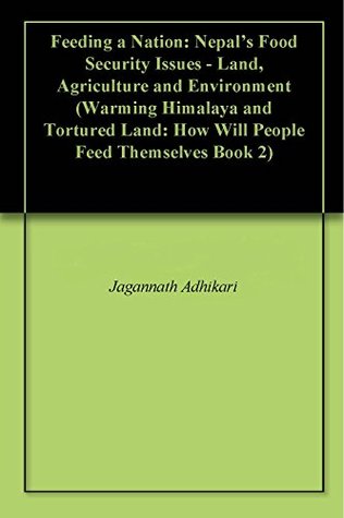 Full Download Feeding a Nation: Nepal's Food Security Issues - Land, Agriculture and Environment (Warming Himalaya and Tortured Land: How Will People Feed Themselves Book 2) - Jagannath Adhikari | PDF