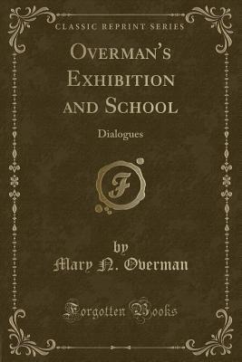 Read Online Overman's Exhibition and School: Dialogues (Classic Reprint) - Mary N. Overman file in PDF