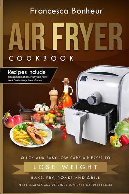 Read Air Fryer Cookbook: Quick and Easy Low Carb Air Fryer Recipes to Lose Weight, Bake, Fry, Roast and Grill - Francesca Bonheur | ePub