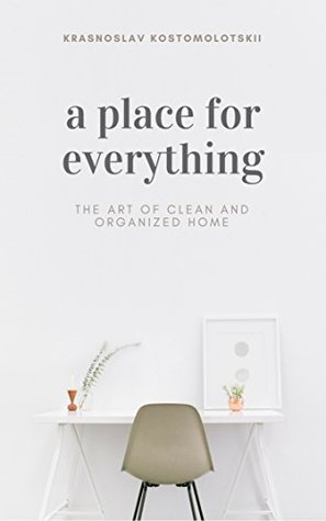 Read Online A Place for Everything: The Art of Clean and Organized Home (Step-by-Step Tutorial) - Krasnoslav Kostomolotskii | ePub