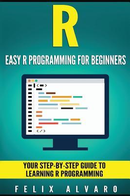 Full Download R: Easy R Programming for Beginners, Your Step-By-Step Guide to Learning R Programming - Felix Alvaro file in ePub