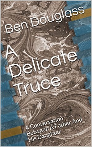 Full Download A Delicate Truce: A Conversation Between A Father And His Daughter - Ben Douglass | ePub