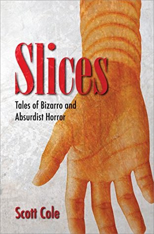 Read Online Slices: Tales of Bizarro and Absurdist Horror - Scott Cole | PDF