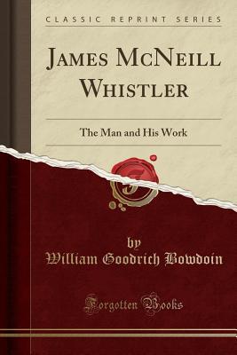 Full Download James McNeill Whistler: The Man and His Work (Classic Reprint) - William Goodrich Bowdoin file in ePub