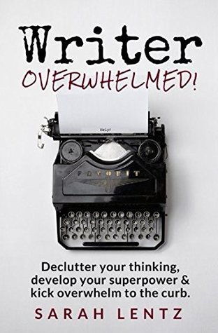 Read Writer Overwhelmed!: Declutter your thinking, develop your superpower & kick overwhelm to the curb - Sarah Elizabeth Lentz file in PDF