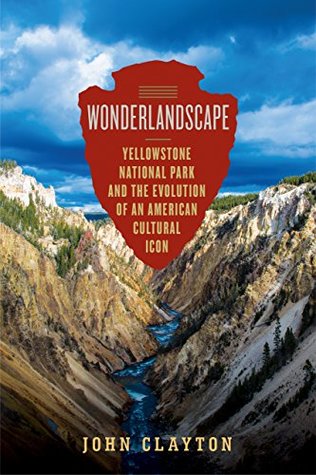 Full Download Wonderlandscape: Yellowstone National Park and the Evolution of an American Cultural Icon - John Clayton file in PDF