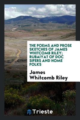 Read Online The Poems and Prose Sketches of James Whitcomb Riley; Rubaiyat of Doc Sifers and Home Folks - James Whitcomb Riley file in ePub