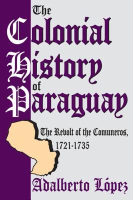 Download The Colonial History of Paraguay: The Revolt of the Comuneros, 1721-1735 - Adalberto López | PDF