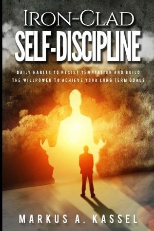 Full Download Iron-Clad Self-Discipline: Daily Habits to Resist Temptation and Build the Willpower to Achieve Your Long Term Goals: (Unleash Your Full Potential with the Power of Motivation) - Markus A. Kassel file in ePub
