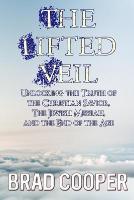 Full Download The Lifted Veil: Unlocking the Truth of the Christian Savior, the Jewish Messiah, and the End of the Age - Brad Cooper file in PDF