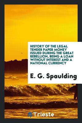 Download History of the Legal Tender Paper Money Issued During the Great Rebellion, Being a Loan Without Interest and a National Currency - E G Spaulding file in ePub