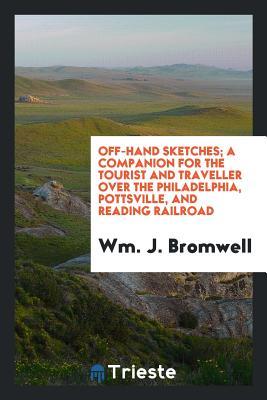 Full Download Off-Hand Sketches; A Companion for the Tourist and Traveller Over the Philadelphia, Pottsville, and Reading Railroad - Wm J Bromwell | ePub