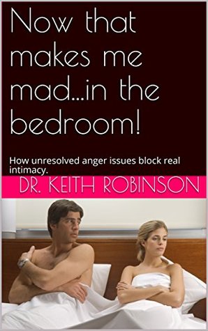Read Now that makes me madin the bedroom!: How unresolved anger issues block real intimacy. - Dr. Keith Robinson | ePub