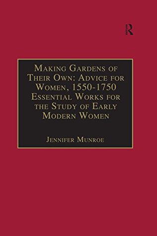 Read Making Gardens of Their Own: Advice for Women, 1550-1750: Essential Works for the Study of Early Modern Women: Series III, Part Three, Volume 1 (The Early  â€“ Essential Works Series III, Part Three) - Jennifer Munroe file in ePub